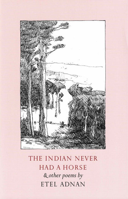 The Indian Never Had a Horse & Other Poems by Etel Adnan